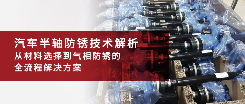 汽车半轴防锈技术解析：从材料选择到气相防锈的全流程解决方案