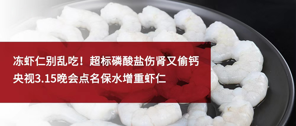 瑜隆工业 | 冻虾仁别乱吃！超标磷酸盐伤肾又偷钙——央视3.15晚会点名保水增重虾仁