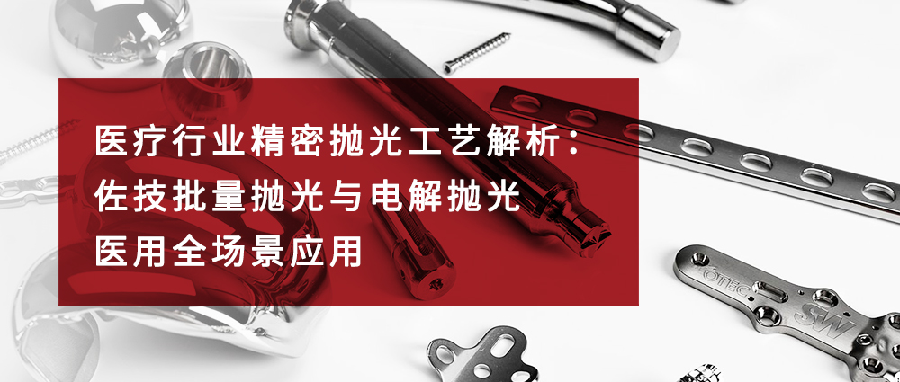 瑜隆工业 | 医疗行业精密抛光工艺解析：佐技批量抛光与电解抛光医用全场景应用